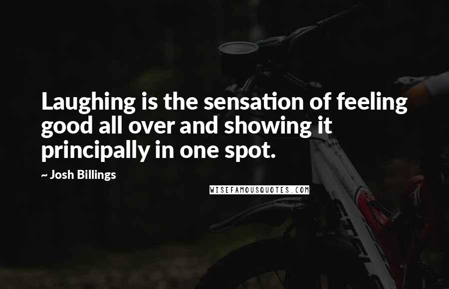 Josh Billings Quotes: Laughing is the sensation of feeling good all over and showing it principally in one spot.