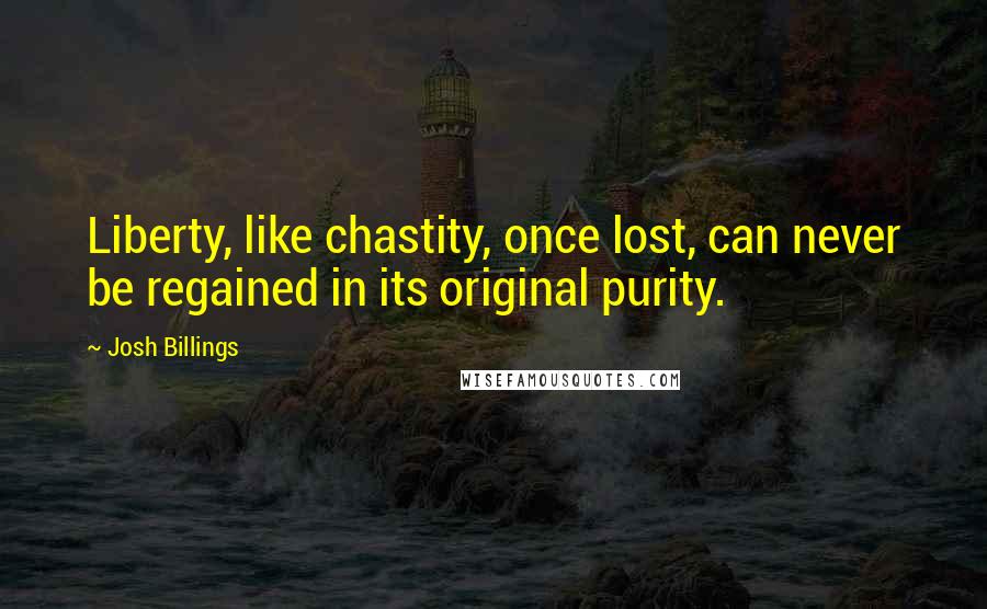 Josh Billings Quotes: Liberty, like chastity, once lost, can never be regained in its original purity.