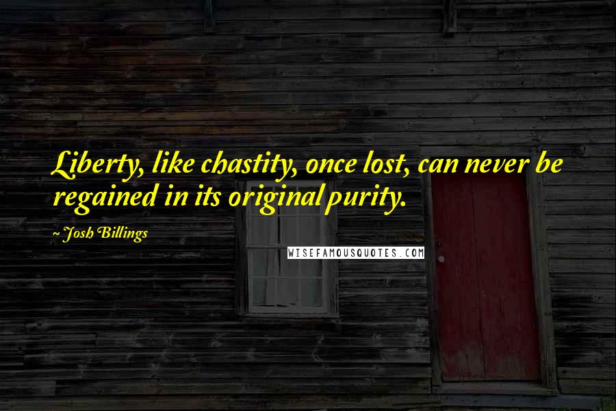 Josh Billings Quotes: Liberty, like chastity, once lost, can never be regained in its original purity.