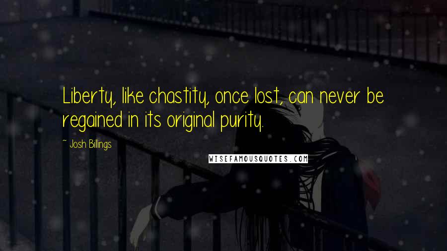 Josh Billings Quotes: Liberty, like chastity, once lost, can never be regained in its original purity.