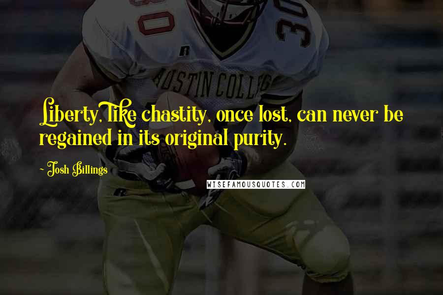 Josh Billings Quotes: Liberty, like chastity, once lost, can never be regained in its original purity.