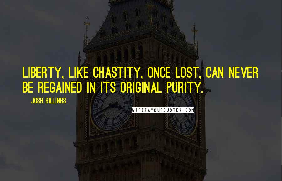 Josh Billings Quotes: Liberty, like chastity, once lost, can never be regained in its original purity.