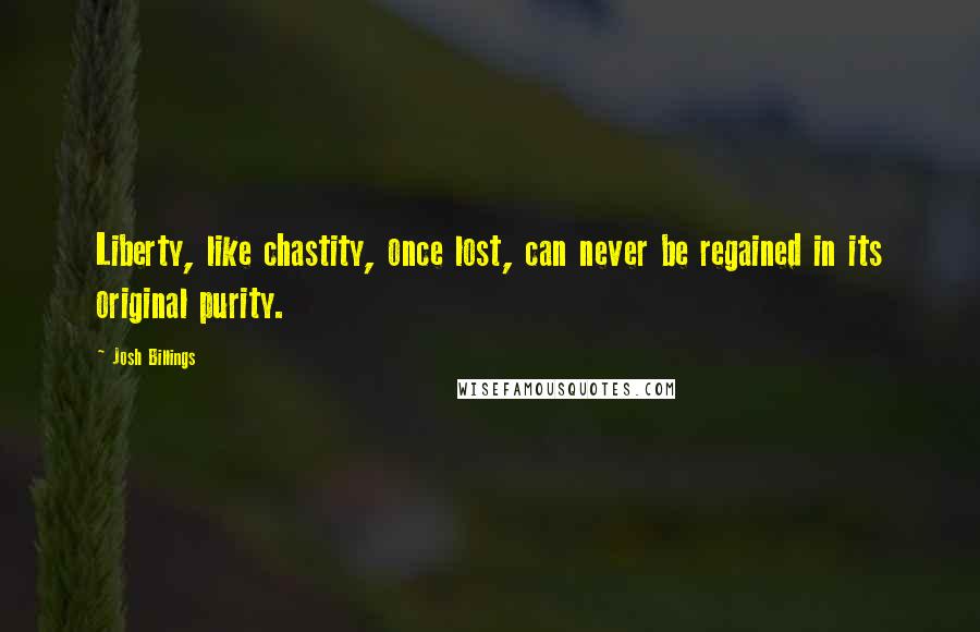 Josh Billings Quotes: Liberty, like chastity, once lost, can never be regained in its original purity.