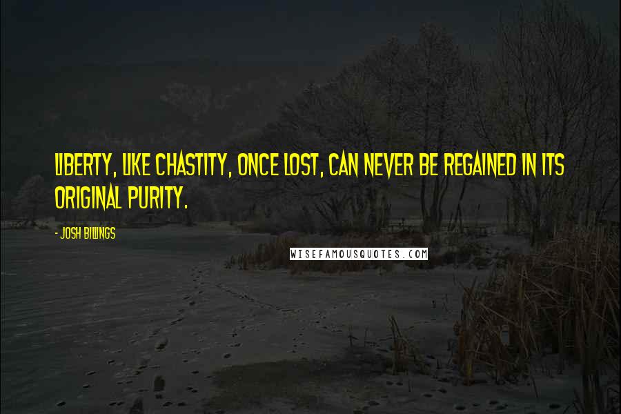 Josh Billings Quotes: Liberty, like chastity, once lost, can never be regained in its original purity.