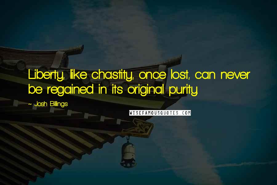 Josh Billings Quotes: Liberty, like chastity, once lost, can never be regained in its original purity.