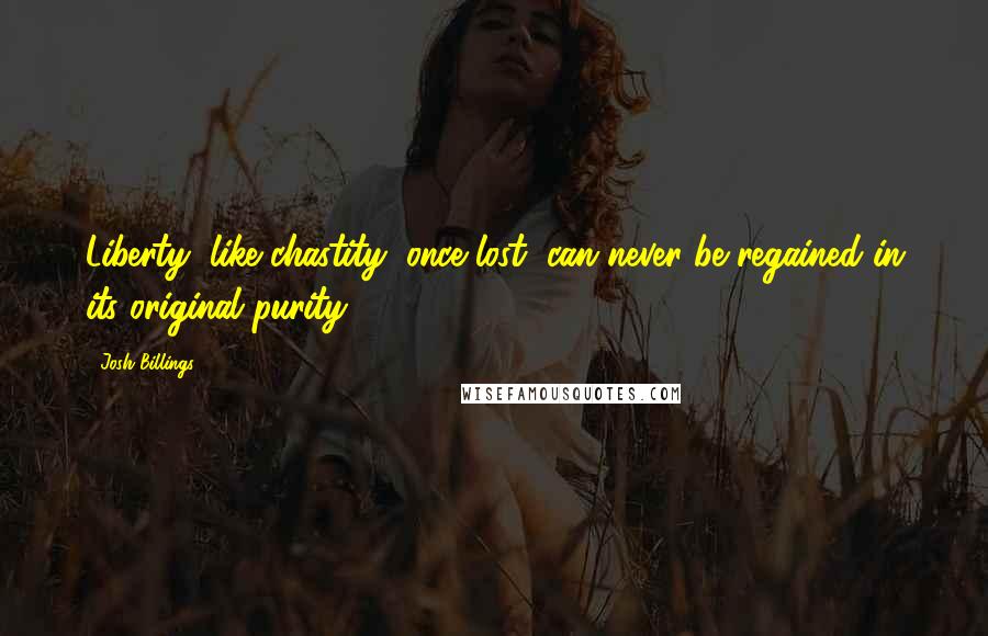 Josh Billings Quotes: Liberty, like chastity, once lost, can never be regained in its original purity.