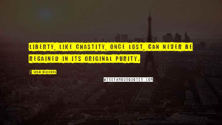 Josh Billings Quotes: Liberty, like chastity, once lost, can never be regained in its original purity.