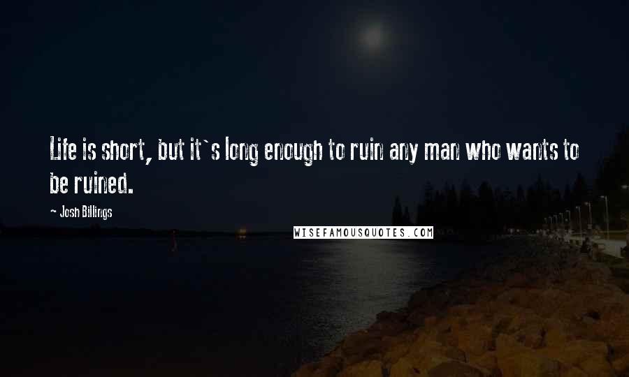 Josh Billings Quotes: Life is short, but it's long enough to ruin any man who wants to be ruined.