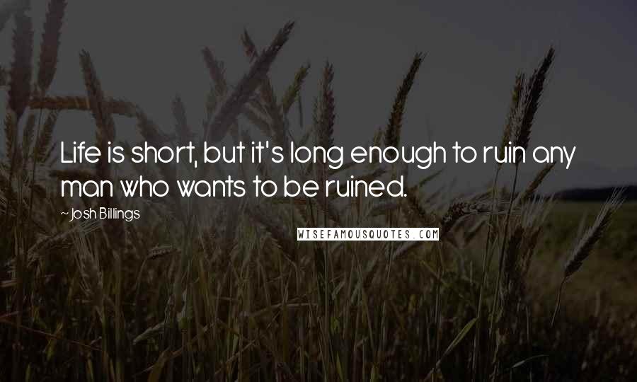 Josh Billings Quotes: Life is short, but it's long enough to ruin any man who wants to be ruined.