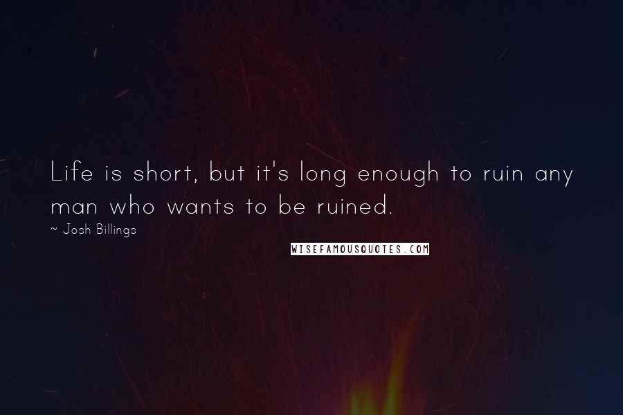 Josh Billings Quotes: Life is short, but it's long enough to ruin any man who wants to be ruined.