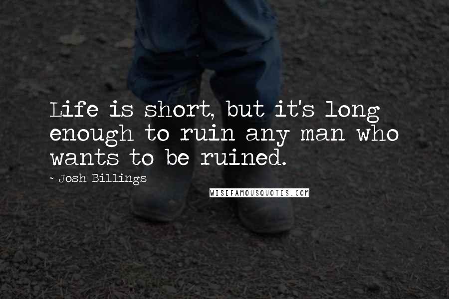 Josh Billings Quotes: Life is short, but it's long enough to ruin any man who wants to be ruined.