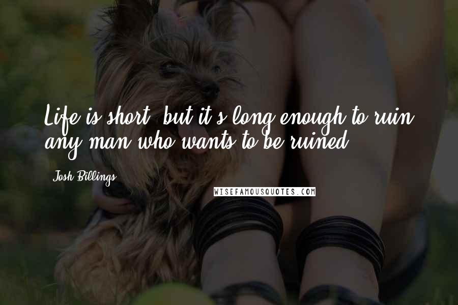 Josh Billings Quotes: Life is short, but it's long enough to ruin any man who wants to be ruined.