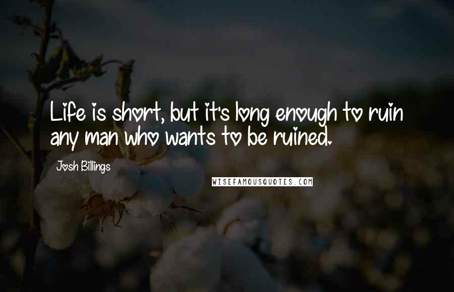 Josh Billings Quotes: Life is short, but it's long enough to ruin any man who wants to be ruined.