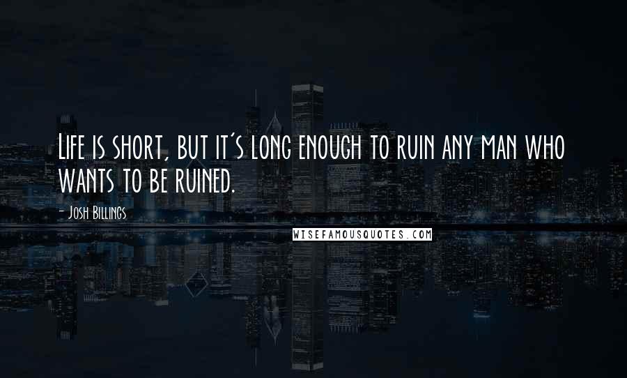 Josh Billings Quotes: Life is short, but it's long enough to ruin any man who wants to be ruined.