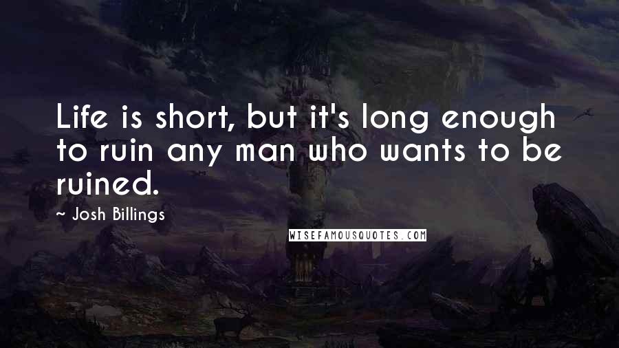 Josh Billings Quotes: Life is short, but it's long enough to ruin any man who wants to be ruined.