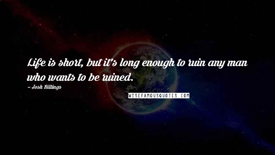 Josh Billings Quotes: Life is short, but it's long enough to ruin any man who wants to be ruined.