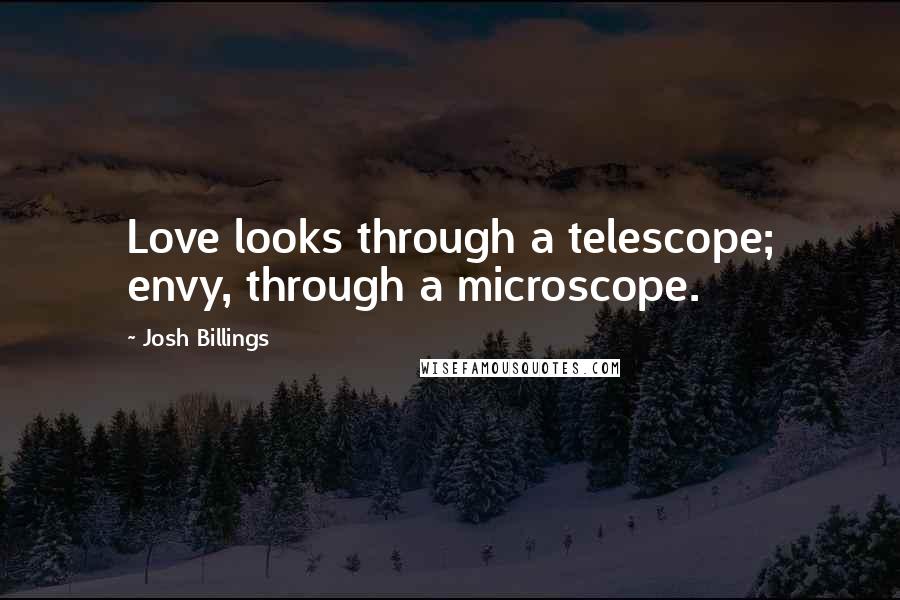 Josh Billings Quotes: Love looks through a telescope; envy, through a microscope.