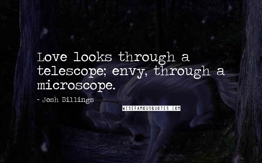 Josh Billings Quotes: Love looks through a telescope; envy, through a microscope.
