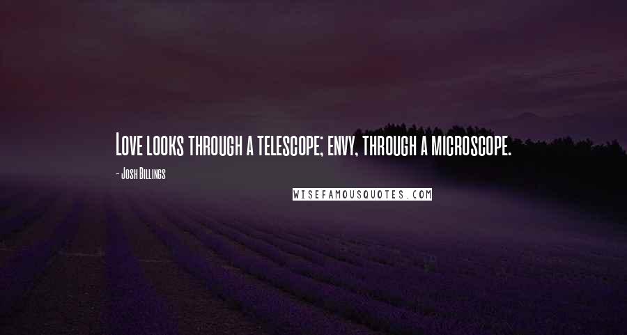 Josh Billings Quotes: Love looks through a telescope; envy, through a microscope.