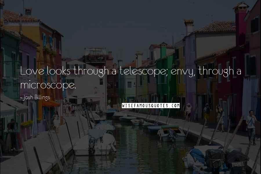 Josh Billings Quotes: Love looks through a telescope; envy, through a microscope.