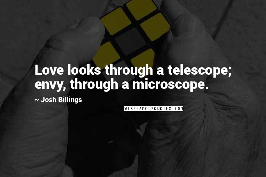 Josh Billings Quotes: Love looks through a telescope; envy, through a microscope.