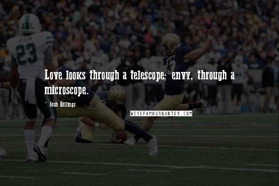 Josh Billings Quotes: Love looks through a telescope; envy, through a microscope.