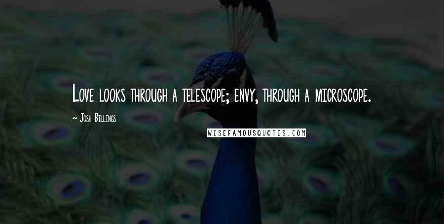 Josh Billings Quotes: Love looks through a telescope; envy, through a microscope.