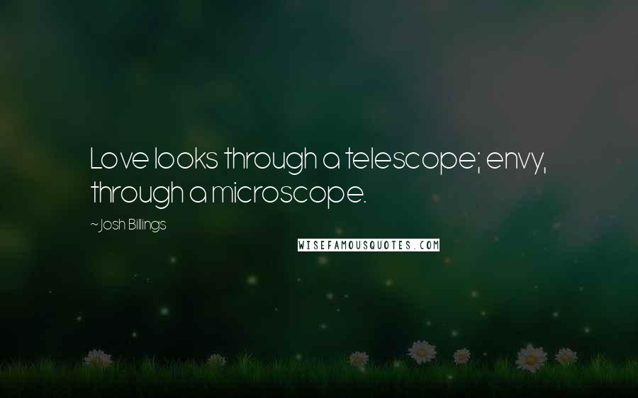 Josh Billings Quotes: Love looks through a telescope; envy, through a microscope.