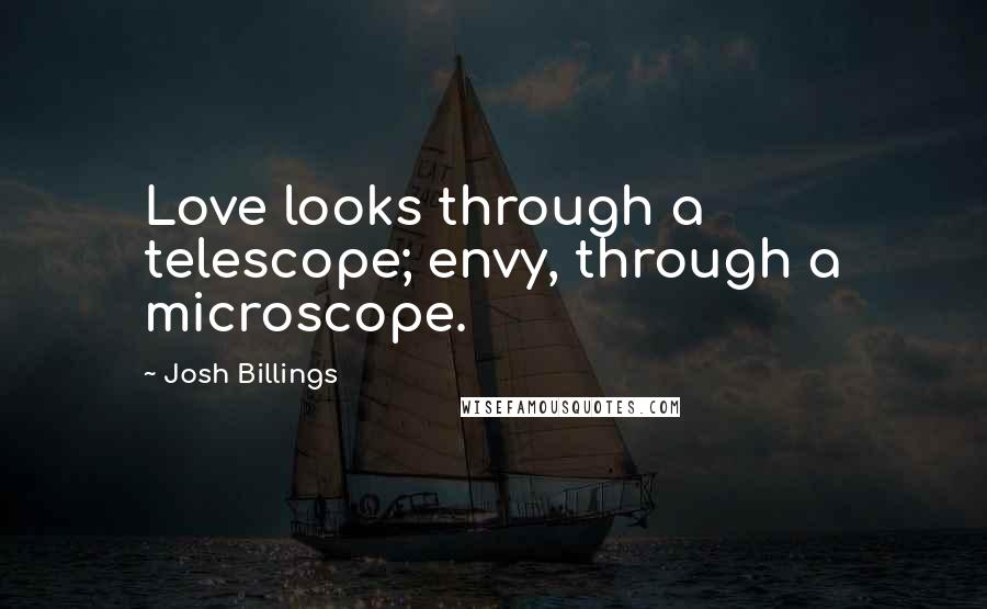 Josh Billings Quotes: Love looks through a telescope; envy, through a microscope.