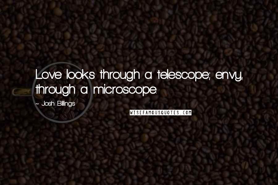 Josh Billings Quotes: Love looks through a telescope; envy, through a microscope.