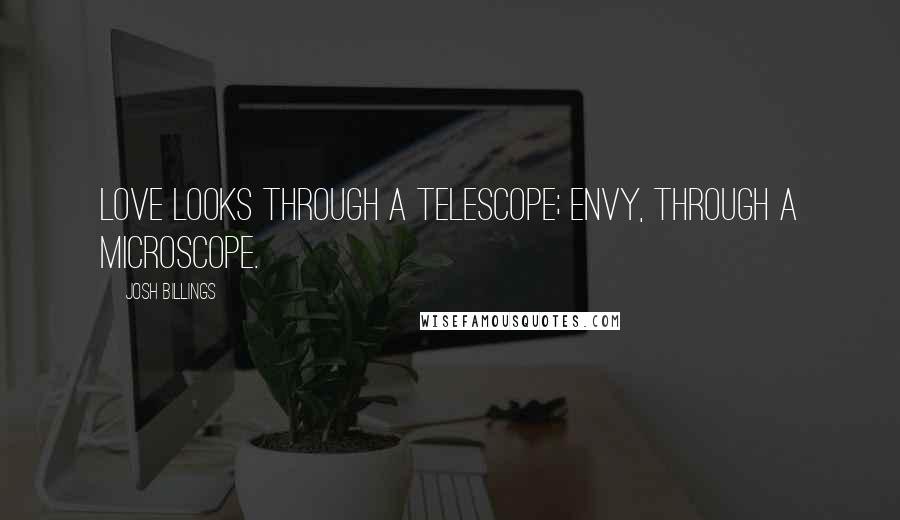 Josh Billings Quotes: Love looks through a telescope; envy, through a microscope.