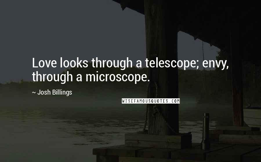 Josh Billings Quotes: Love looks through a telescope; envy, through a microscope.