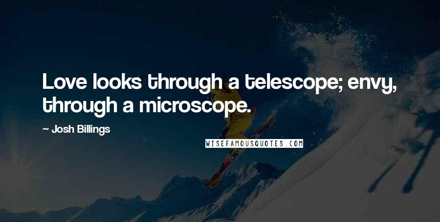 Josh Billings Quotes: Love looks through a telescope; envy, through a microscope.