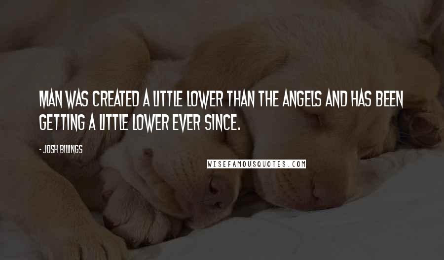 Josh Billings Quotes: Man was created a little lower than the angels and has been getting a little lower ever since.