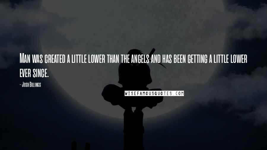Josh Billings Quotes: Man was created a little lower than the angels and has been getting a little lower ever since.