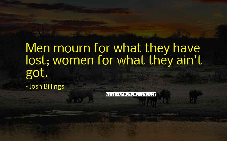 Josh Billings Quotes: Men mourn for what they have lost; women for what they ain't got.