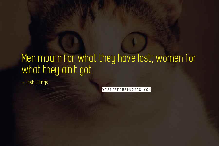 Josh Billings Quotes: Men mourn for what they have lost; women for what they ain't got.