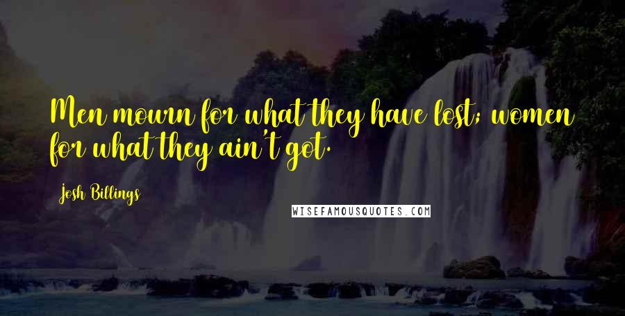 Josh Billings Quotes: Men mourn for what they have lost; women for what they ain't got.