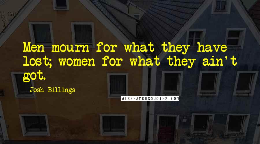 Josh Billings Quotes: Men mourn for what they have lost; women for what they ain't got.