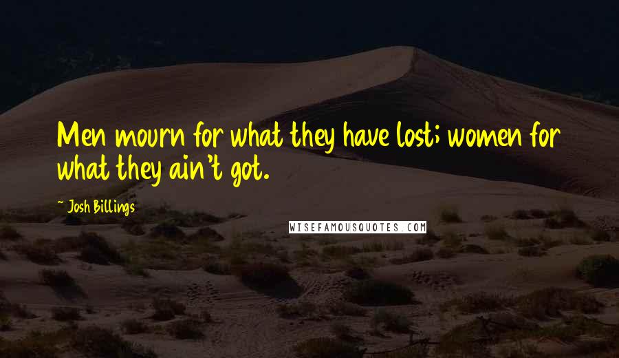Josh Billings Quotes: Men mourn for what they have lost; women for what they ain't got.