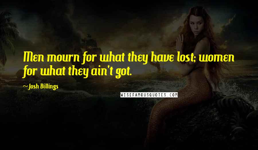 Josh Billings Quotes: Men mourn for what they have lost; women for what they ain't got.