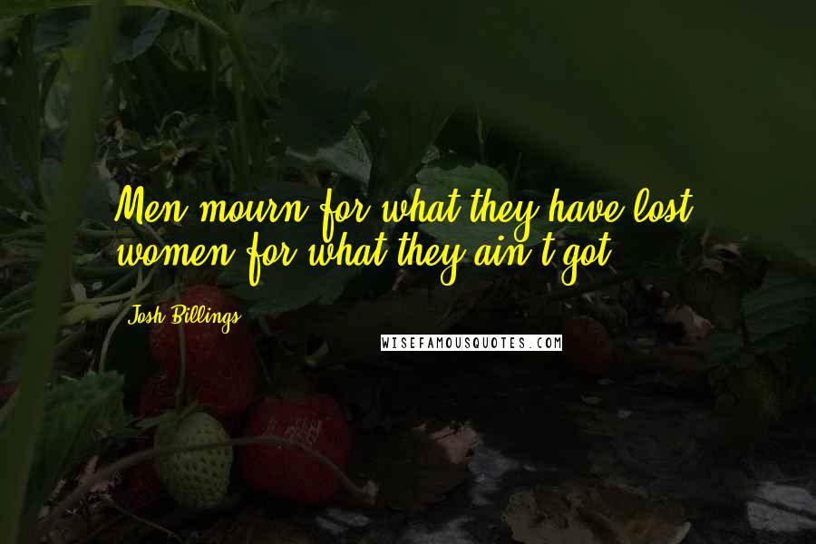 Josh Billings Quotes: Men mourn for what they have lost; women for what they ain't got.