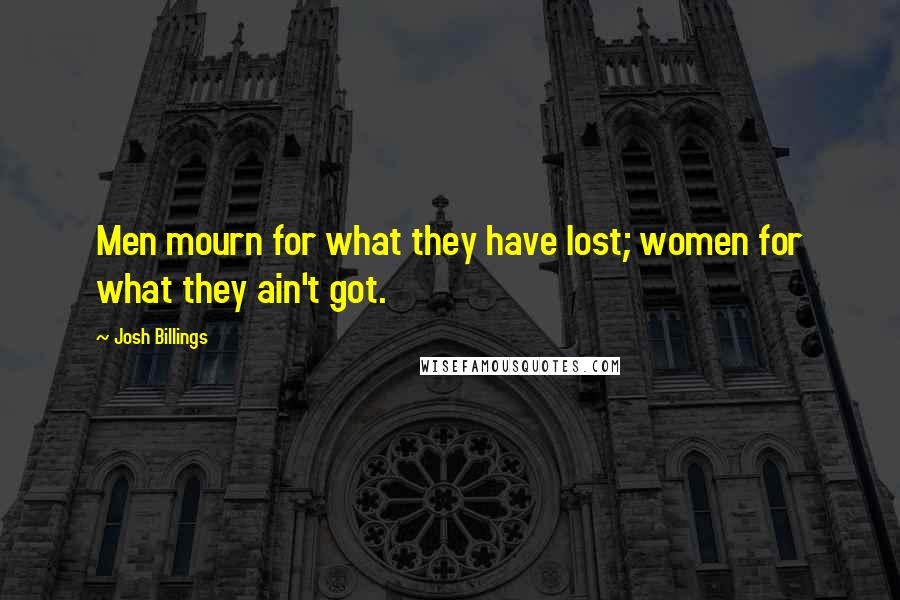 Josh Billings Quotes: Men mourn for what they have lost; women for what they ain't got.