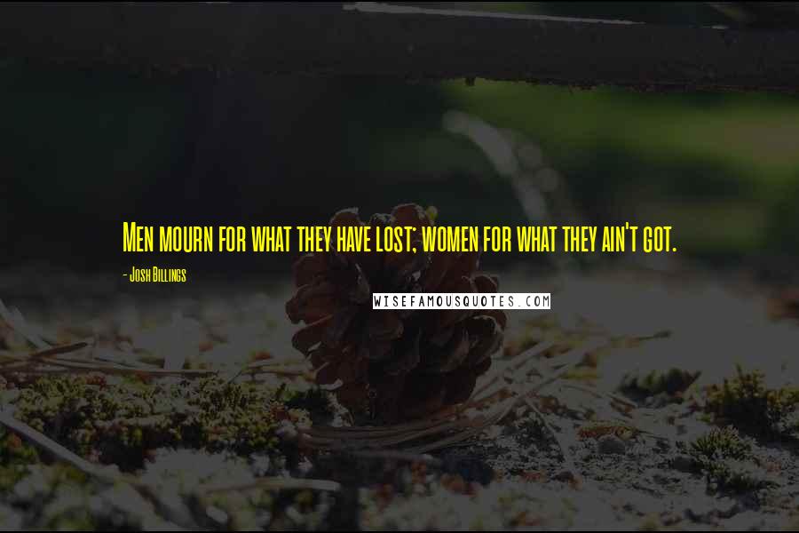 Josh Billings Quotes: Men mourn for what they have lost; women for what they ain't got.