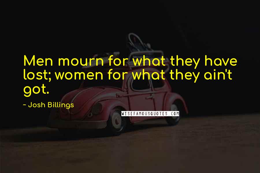 Josh Billings Quotes: Men mourn for what they have lost; women for what they ain't got.