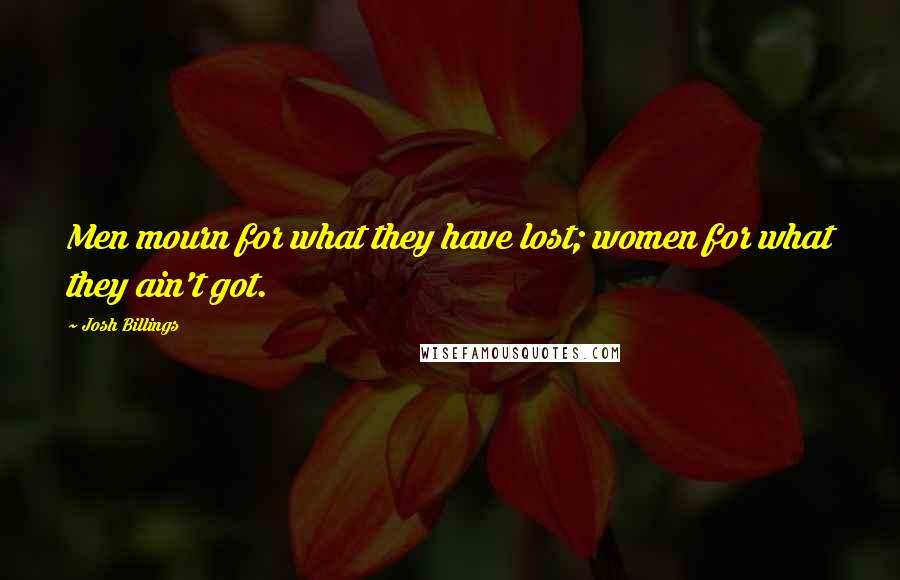 Josh Billings Quotes: Men mourn for what they have lost; women for what they ain't got.