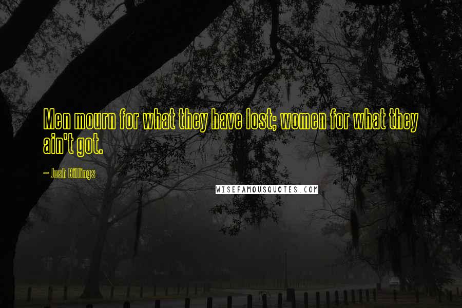 Josh Billings Quotes: Men mourn for what they have lost; women for what they ain't got.