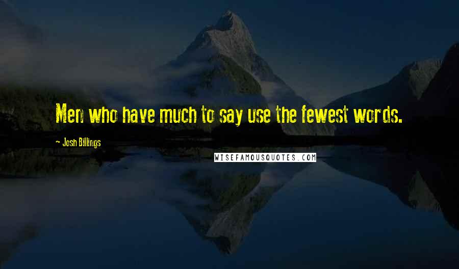 Josh Billings Quotes: Men who have much to say use the fewest words.