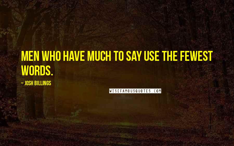 Josh Billings Quotes: Men who have much to say use the fewest words.