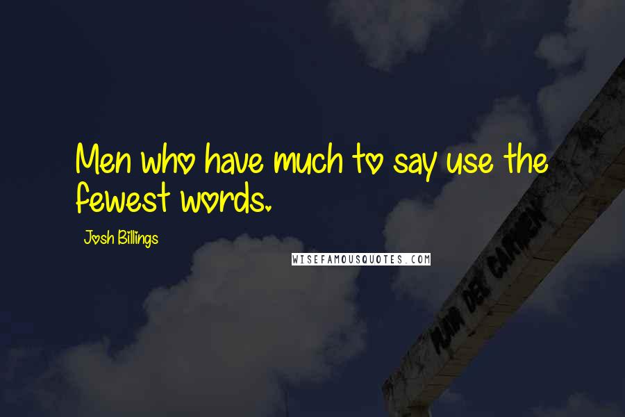 Josh Billings Quotes: Men who have much to say use the fewest words.